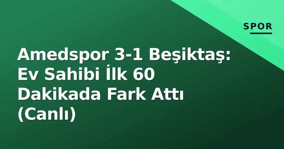 Amedspor 3-1 Beşiktaş: Ev Sahibi İlk 60 Dakikada Fark Attı (Canlı)