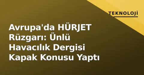 Avrupa'da HÜRJET Rüzgarı: Ünlü Havacılık Dergisi Kapak Konusu Yaptı