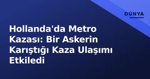 Hollanda'da Metro Kazası: Bir Askerin Karıştığı Kaza Ulaşımı Etkiledi
