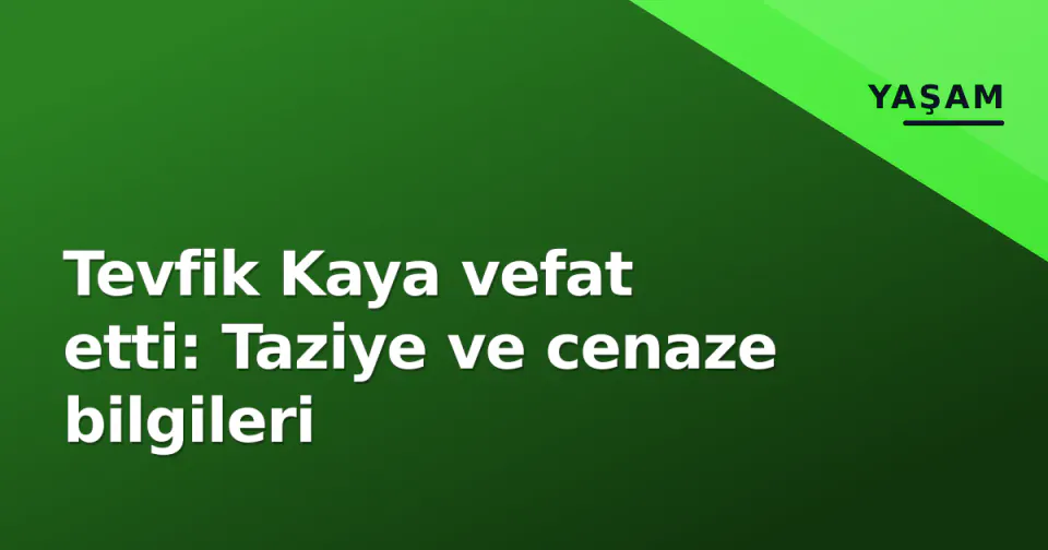Tevfik Kaya vefat etti: Taziye ve cenaze bilgileri görseli