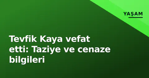 Tevfik Kaya vefat etti: Taziye ve cenaze bilgileri