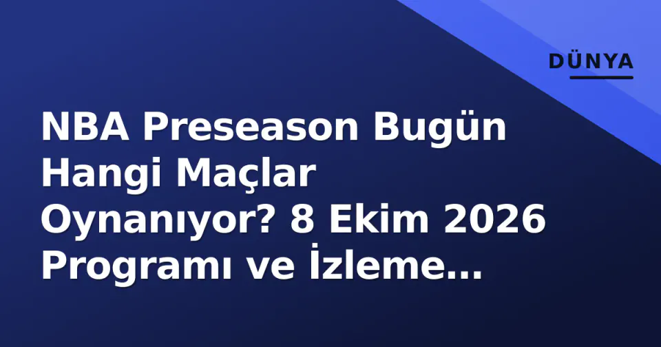 NBA Preseason Bugün Hangi Maçlar Oynanıyor? 8 Ekim 2026 Programı ve İzleme Rehberi görseli