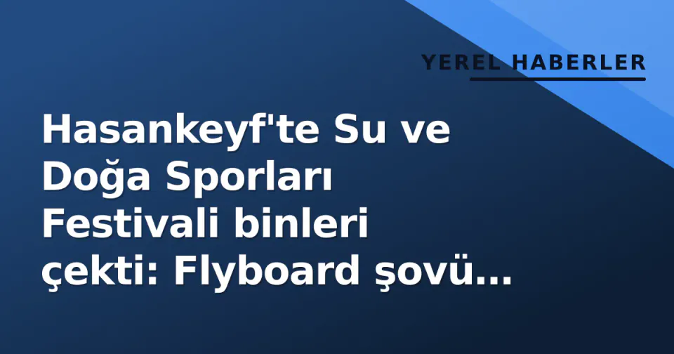 Hasankeyf'te Su ve Doğa Sporları Festivali binleri çekti: Flyboard şovü öne çıktı görseli