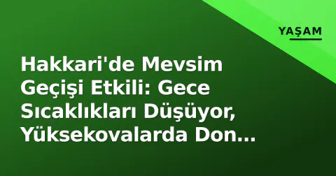 Hakkari'de Mevsim Geçişi Etkili: Gece Sıcaklıkları Düşüyor, Yüksekovalarda Don Riski