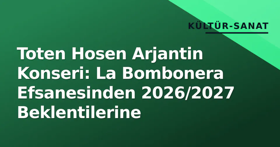 Toten Hosen Arjantin Konseri: La Bombonera Efsanesinden 2026/2027 Beklentilerine görseli