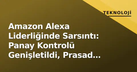 Amazon Alexa Liderliğinde Sarsıntı: Panay Kontrolü Genişletildi, Prasad Modele Odaklandı