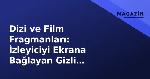 Dizi ve Film Fragmanları: İzleyiciyi Ekrana Bağlayan Gizli Mühendislik