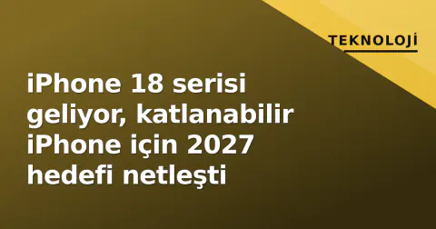 iPhone 18 serisi geliyor, katlanabilir iPhone için 2027 hedefi netleşti
