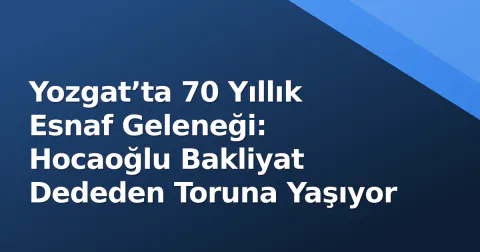 Yozgat’ta 70 Yıllık Esnaf Geleneği: Hocaoğlu Bakliyat Dededen Toruna Yaşıyor