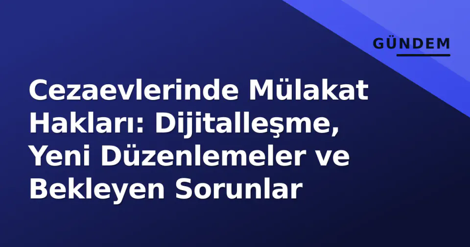 Cezaevlerinde Mülakat Hakları: Dijitalleşme, Yeni Düzenlemeler ve Bekleyen Sorunlar görseli