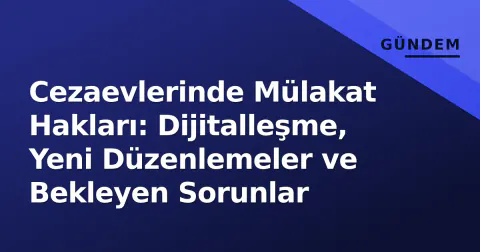 Cezaevlerinde Mülakat Hakları: Dijitalleşme, Yeni Düzenlemeler ve Bekleyen Sorunlar