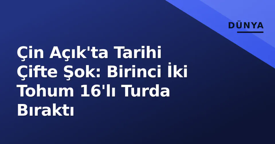 Çin Açık'ta Tarihi Çifte Şok: Birinci İki Tohum 16'lı Turda Bıraktı görseli