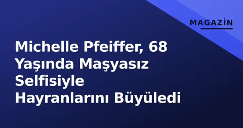 Michelle Pfeiffer, 68 Yaşında Maşyasız Selfisiyle Hayranlarını Büyüledi