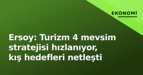 Ersoy: Turizm 4 mevsim stratejisi hızlanıyor, kış hedefleri netleşti