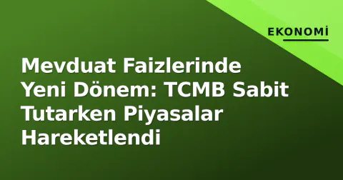 Mevduat Faizlerinde Yeni Dönem: TCMB Sabit Tutarken Piyasalar Hareketlendi