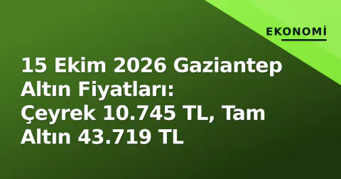 15 Ekim 2026 Gaziantep Altın Fiyatları: Çeyrek 10.745 TL, Tam Altın 43.719 TL