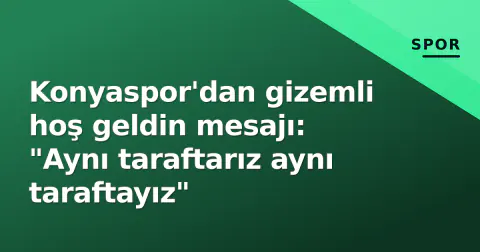 Konyaspor'dan gizemli hoş geldin mesajı: "Aynı taraftarız aynı taraftayız"