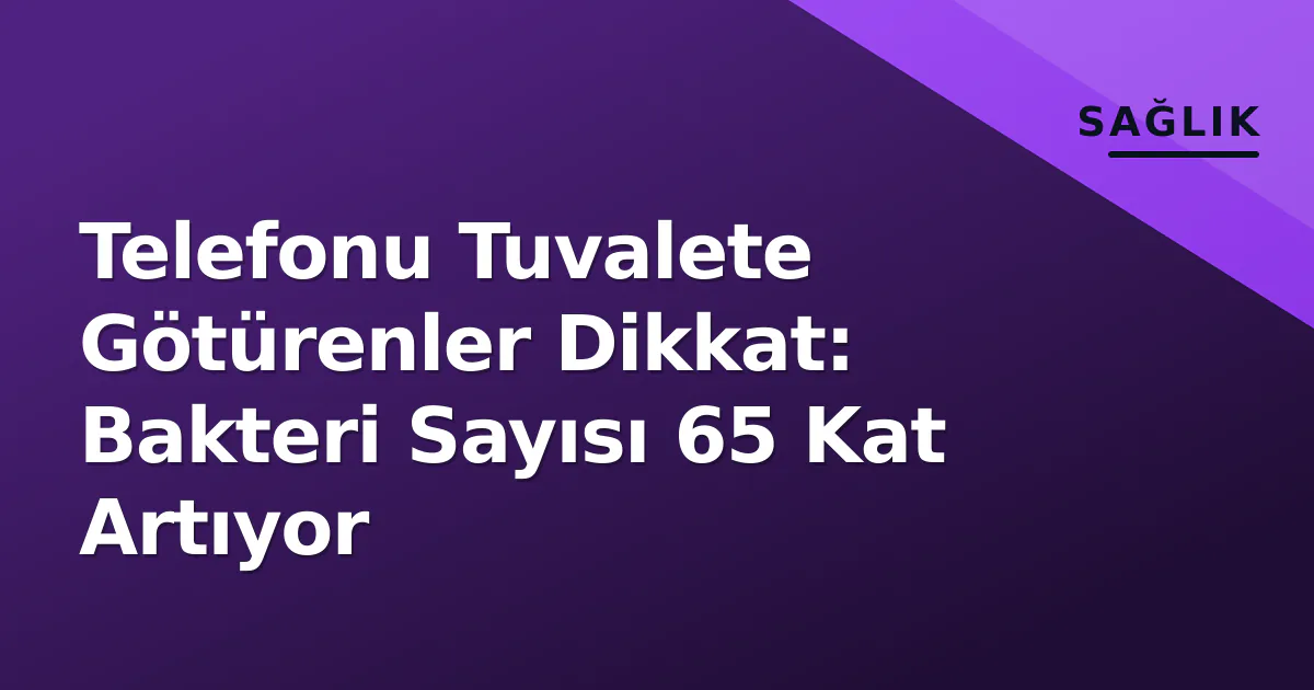 Telefonu Tuvalete Götürenler Dikkat: Bakteri Sayısı 65 Kat Artıyor Telefonu Tuvalete Götürenler Dikkat: Bakteri Sayısı 65 Kat Artıyor