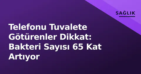Telefonu Tuvalete Götürenler Dikkat: Bakteri Sayısı 65 Kat Artıyor