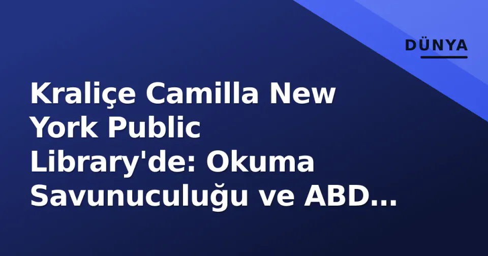 Kraliçe Camilla New York Public Library'de: Okuma Savunuculuğu ve ABD Ziyareti Ön Planda görseli