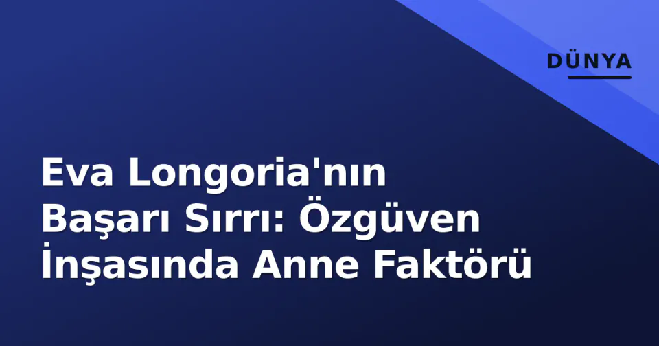 Eva Longoria'nın Başarı Sırrı: Özgüven İnşasında Anne Faktörü görseli