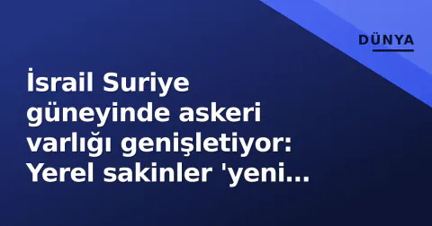 İsrail Suriye güneyinde askeri varlığı genişletiyor: Yerel sakinler 'yeni karargahlar' bildiriyor