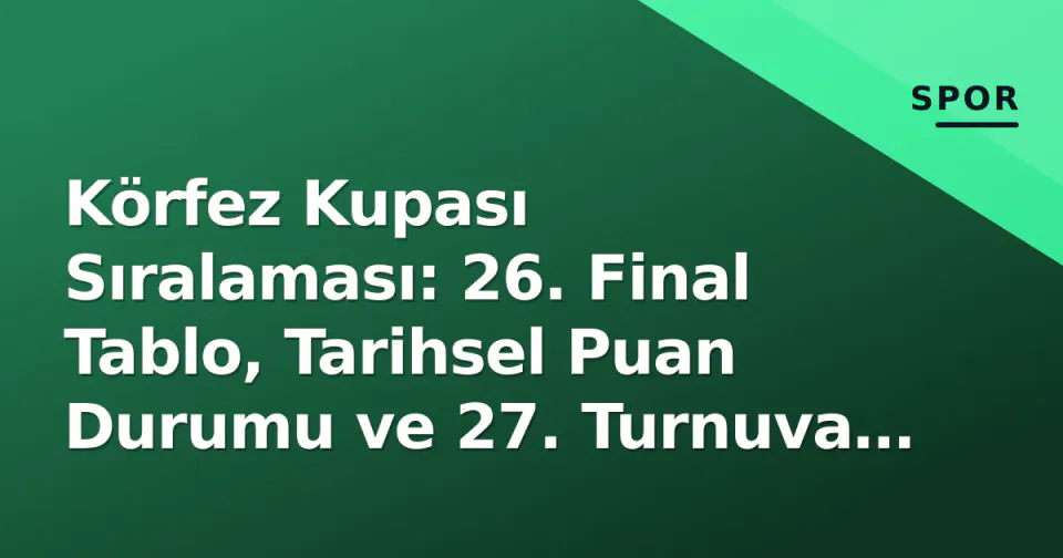 Körfez Kupası Sıralaması: 26. Final Tablo, Tarihsel Puan Durumu ve 27. Turnuva Hazırlığı görseli