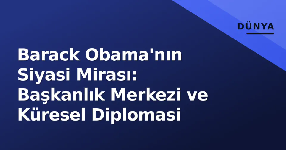 Barack Obama'nın Siyasi Mirası: Başkanlık Merkezi ve Küresel Diplomasi görseli