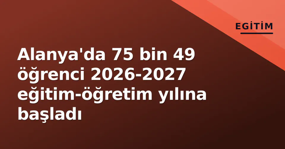 Alanya'da 75 bin 49 öğrenci 2026-2027 eğitim-öğretim yılına başladı görseli