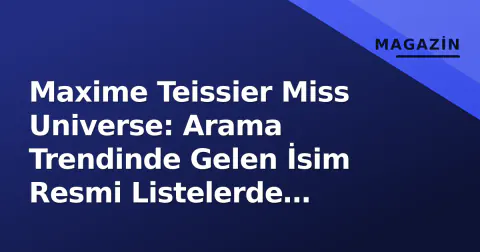 Maxime Teissier Miss Universe: Arama Trendinde Gelen İsim Resmi Listelerde Bulunmuyor
