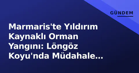 Marmaris'te Yıldırım Kaynaklı Orman Yangını: Löngöz Koyu'nda Müdahale Sürüyor