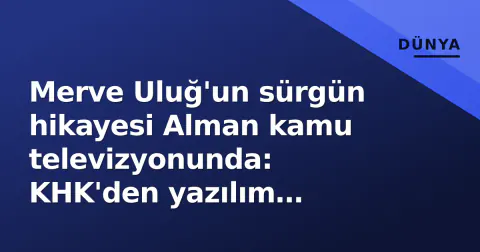 Merve Uluğ'un sürgün hikayesi Alman kamu televizyonunda: KHK'den yazılım mühendisliğine