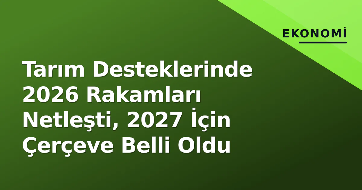 Tarım Desteklerinde 2026 Rakamları Netleşti, 2027 İçin Çerçeve Belli Oldu Tarım Desteklerinde 2026 Rakamları Netleşti, 2027 İçin Çerçeve Belli Oldu