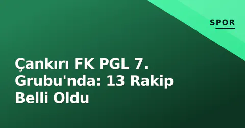 Çankırı FK PGL 7. Grubu'nda: 13 Rakip Belli Oldu