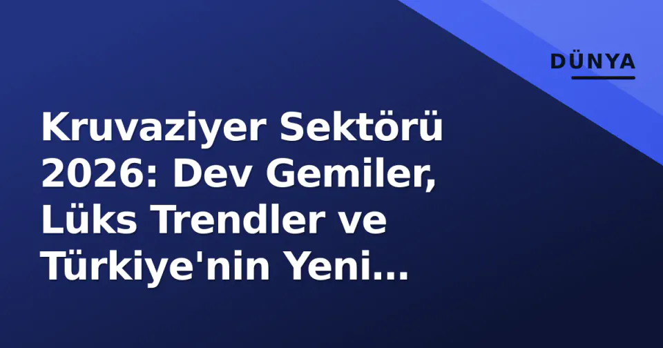 Kruvaziyer Sektörü 2026: Dev Gemiler, Lüks Trendler ve Türkiye'nin Yeni Hedefleri görseli