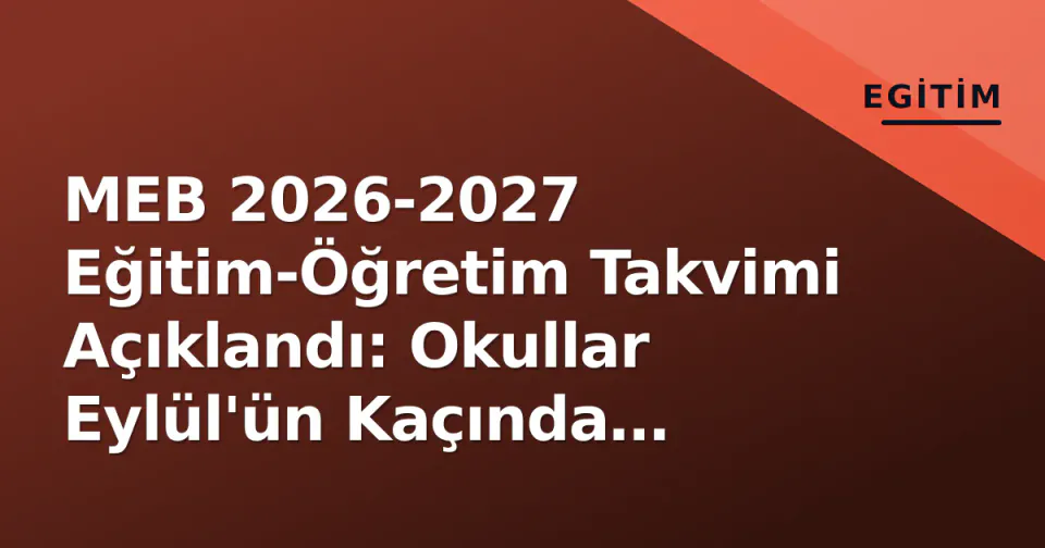 MEB 2026-2027 Eğitim-Öğretim Takvimi Açıklandı: Okullar Eylül'ün Kaçında Açılıyor?