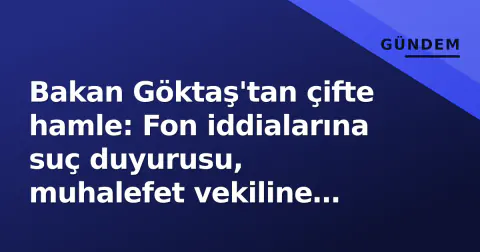 Bakan Göktaş'tan çifte hamle: Fon iddialarına suç duyurusu, muhalefet vekiline istifa çağrısı
