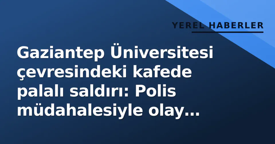 Gaziantep Üniversitesi çevresindeki kafede palalı saldırı: Polis müdahalesiyle olay yerinde sakinleşme görseli