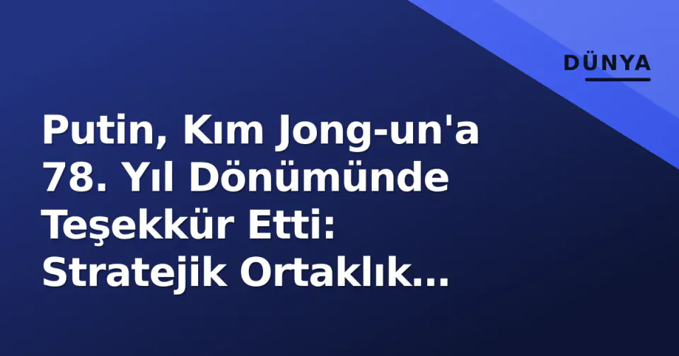 Putin, Kım Jong-un'a 78. Yıl Dönümünde Teşekkür Etti: Stratejik Ortaklık Güçlenecek görseli