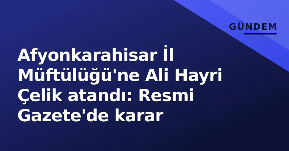 Afyonkarahisar İl Müftülüğü'ne Ali Hayri Çelik atandı: Resmi Gazete'de karar görseli