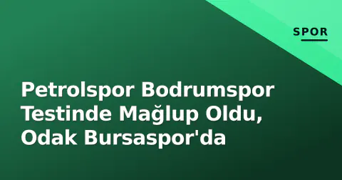 Petrolspor Bodrumspor Testinde Mağlup Oldu, Odak Bursaspor'da