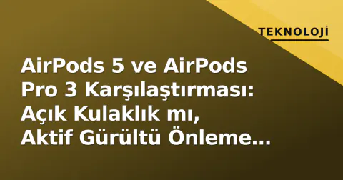 AirPods 5 ve AirPods Pro 3 Karşılaştırması: Açık Kulaklık mı, Aktif Gürültü Önleme mi?