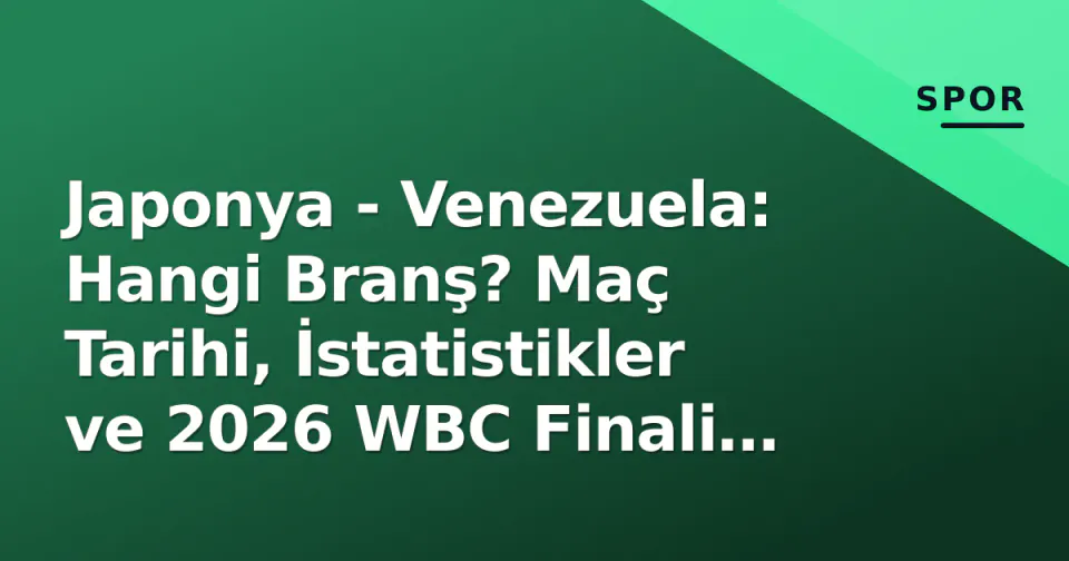Japonya - Venezuela: Hangi Branş? Maç Tarihi, İstatistikler ve 2026 WBC Finali Gerçeği görseli