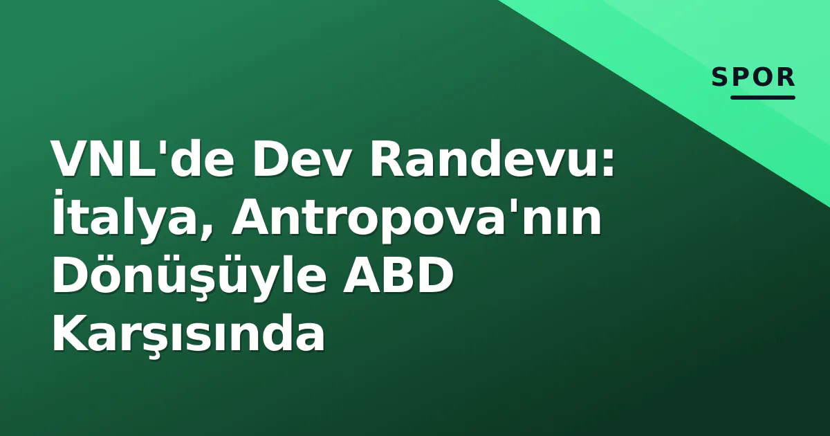 VNL'de Dev Randevu: İtalya, Antropova'nın Dönüşüyle ABD Karşısında VNL'de Dev Randevu: İtalya, Antropova'nın Dönüşüyle ABD Karşısında