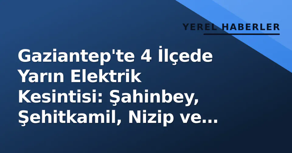 Gaziantep'te 4 İlçede Yarın Elektrik Kesintisi: Şahinbey, Şehitkamil, Nizip ve Nurdağı Etkilenecek görseli