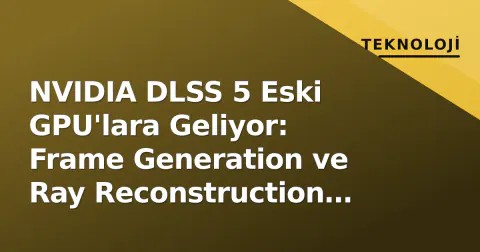 NVIDIA DLSS 5 Eski GPU'lara Geliyor: Frame Generation ve Ray Reconstruction Kilitli Kaldı