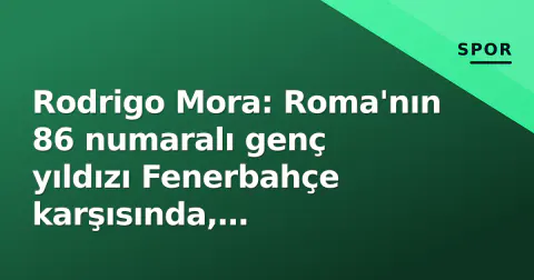 Rodrigo Mora: Roma'nın 86 numaralı genç yıldızı Fenerbahçe karşısında, Galatasaray gündemi aydınlandı Rodrigo Mora: Roma'nın 86 numaralı genç yıldızı Fenerbahçe karşısında, Galatasaray gündemi aydınlandı