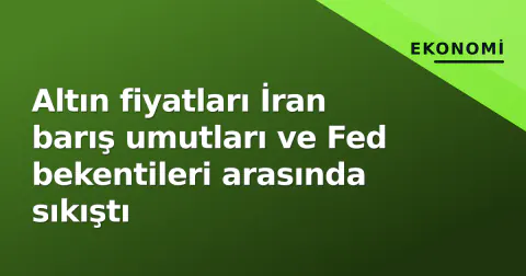 Altın fiyatları İran barış umutları ve Fed bekentileri arasında sıkıştı