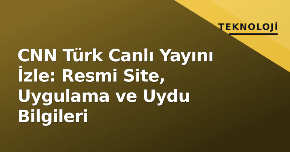 CNN Türk Canlı Yayını İzle: Resmi Site, Uygulama ve Uydu Bilgileri görseli
