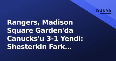 Rangers, Madison Square Garden'da Canucks'u 3-1 Yendi: Shesterkin Fark Yarattı